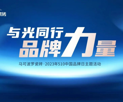 510中國品牌日，與光同行，馬可波羅瓷磚凝聚高質量發展的品牌力量！