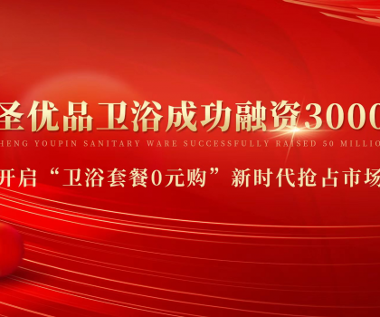 資本狂灑3000萬，助力小圣優品衛浴0元購新模式